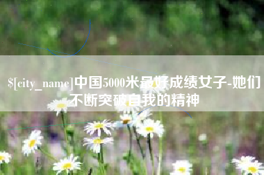 高唐中国5000米最好成绩女子-她们不断突破自我的精神