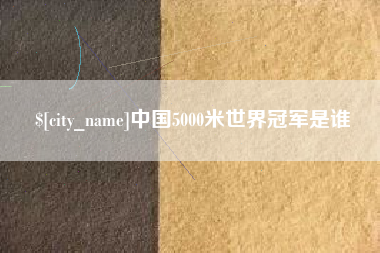 高唐中国5000米世界冠军是谁