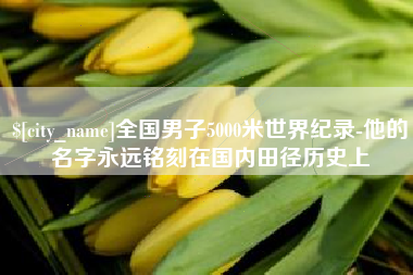 高唐全国男子5000米世界纪录-他的名字永远铭刻在国内田径历史上