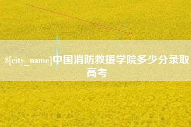 高唐中国消防救援学院多少分录取高考