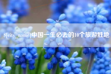 高唐中国一生必去的10个旅游胜地