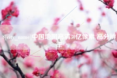 高唐中国地图高清30亿像素 高分辨率