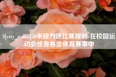 高唐50米接力跑比赛规则-在校园运动会或者各类体育赛事中