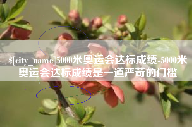高唐5000米奥运会达标成绩-5000米奥运会达标成绩是一道严苛的门槛