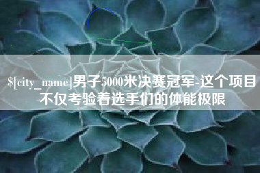 高唐男子5000米决赛冠军-这个项目不仅考验着选手们的体能极限