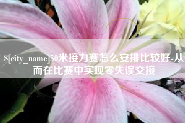 高唐50米接力赛怎么安排比较好-从而在比赛中实现零失误交接