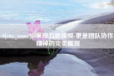 高唐50米接力跑视频-更是团队协作精神的完美展现