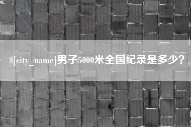 高唐男子5000米全国纪录是多少？