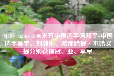 高唐5000米有中国选手吗知乎-中国选手吴宇、刘瀚彬、哈那哈提·木哈买提分别获得冠、亚、季军