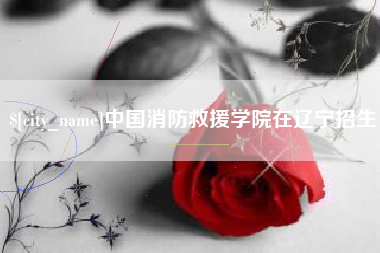 高唐中国消防救援学院在辽宁招生
