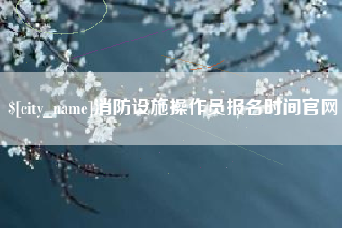 高唐消防设施操作员报名时间官网