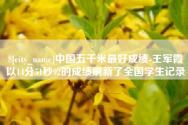高唐中国五千米最好成绩-王军霞以14分51秒92的成绩刷新了全国学生记录