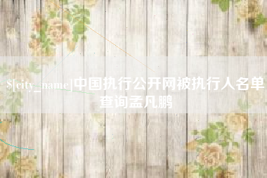 高唐中国执行公开网被执行人名单查询孟凡鹏
