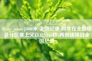 高唐5000米 全国记录-同年在全国田径分区赛上又以25分56秒5再创该项目全国纪录