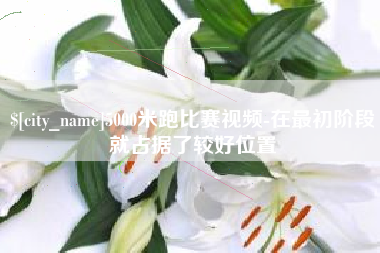 高唐5000米跑比赛视频-在最初阶段就占据了较好位置
