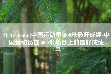高唐中国运动员5000米最好成绩-中国运动员在5000米项目上的最好成绩