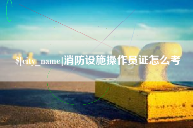 高唐消防设施操作员证怎么考