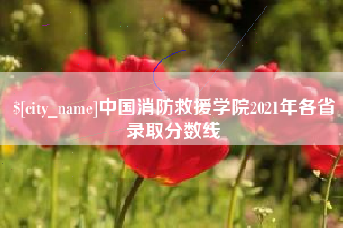 高唐中国消防救援学院2021年各省录取分数线