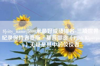 高唐5000米最好成绩排名-三项世界纪录保持者费斯·基普耶贡（Faith Kipyegon）无疑是其中的佼佼者