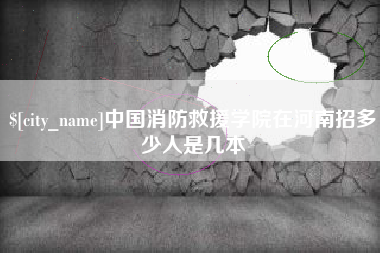 高唐中国消防救援学院在河南招多少人是几本