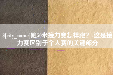 高唐跑50米接力赛怎样跑？-这是接力赛区别于个人赛的关键部分