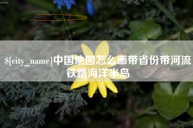 高唐中国地图怎么画带省份带河流铁路海洋半岛