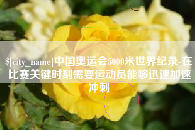 高唐中国奥运会5000米世界纪录-在比赛关键时刻需要运动员能够迅速加速冲刺