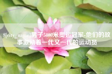 高唐男子5000米奥运冠军-他们的故事激励着一代又一代的运动员
