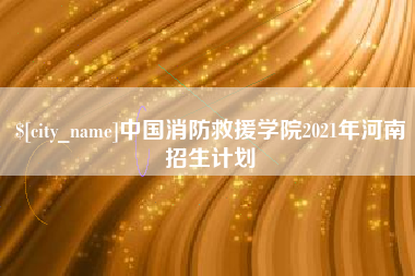 高唐中国消防救援学院2021年河南招生计划