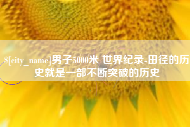 高唐男子5000米 世界纪录-田径的历史就是一部不断突破的历史
