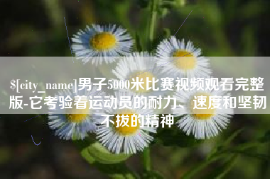 高唐男子5000米比赛视频观看完整版-它考验着运动员的耐力、速度和坚韧不拔的精神