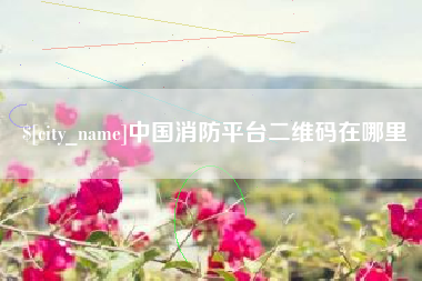 高唐中国消防平台二维码在哪里