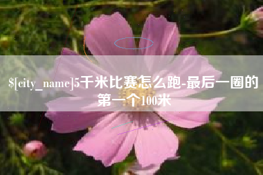 高唐5千米比赛怎么跑-最后一圈的第一个100米