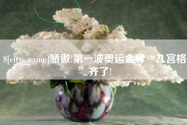 高唐骄傲!第一波奥运金牌“九宫格”齐了!