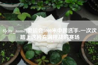 高唐奥运会5000米中国选手-一次次踏上这片充满挑战的赛场