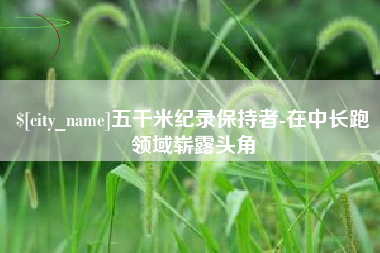 高唐五千米纪录保持者-在中长跑领域崭露头角