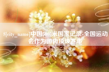 高唐中国5000米国家记录-全国运动会作为国内顶级赛事