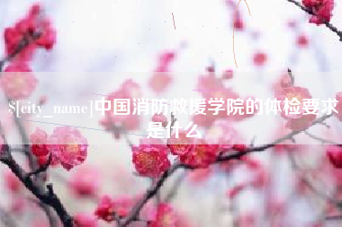 高唐中国消防救援学院的体检要求是什么
