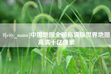 高唐中国地图全图高清版世界地图高清十亿像素