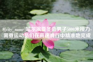 高唐哈尔滨亚冬会男子5000米接力-需要运动员们在高速滑行中精准地完成