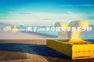 高唐男子5000米中国纪录是多少秒