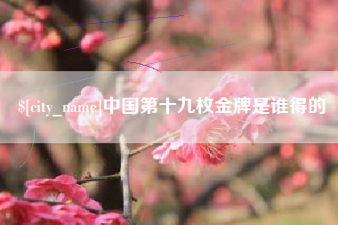 高唐中国第十九枚金牌是谁得的