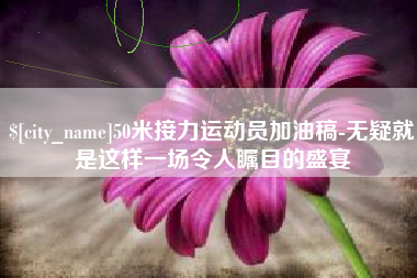 高唐50米接力运动员加油稿-无疑就是这样一场令人瞩目的盛宴