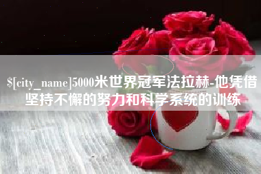 高唐5000米世界冠军法拉赫-他凭借坚持不懈的努力和科学系统的训练