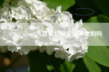 高唐九宫星位是定位不变的吗