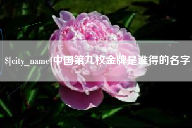 高唐中国第九枚金牌是谁得的名字