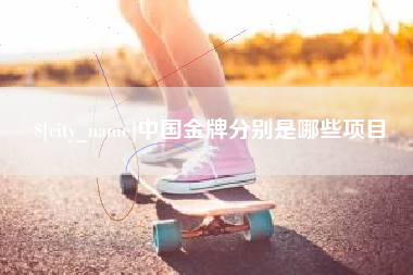 高唐中国金牌分别是哪些项目