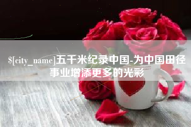 高唐五千米纪录中国-为中国田径事业增添更多的光彩