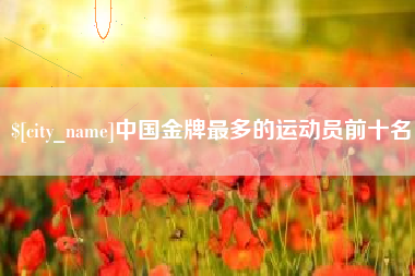 高唐中国金牌最多的运动员前十名