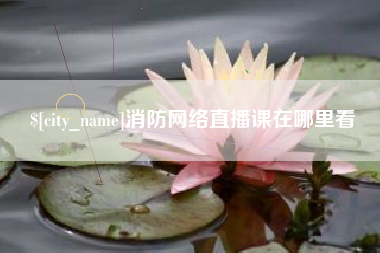 高唐消防网络直播课在哪里看